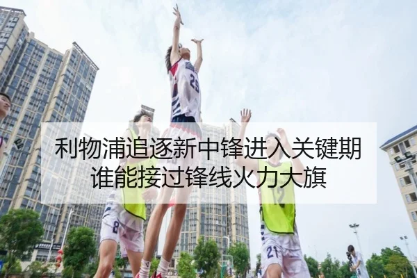 利物浦追逐新中锋进入关键期 谁能接过锋线火力大旗（DouYu）